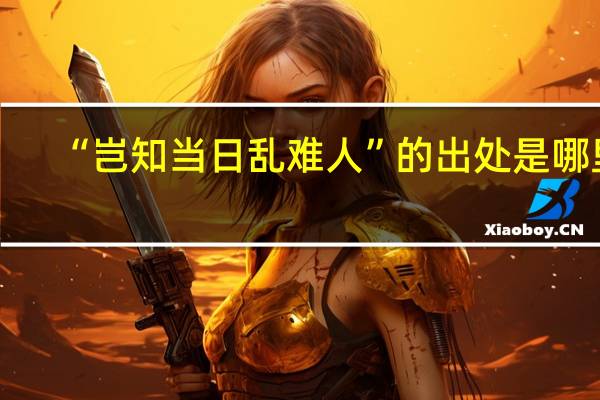 “岂知当日乱难人”的出处是哪里