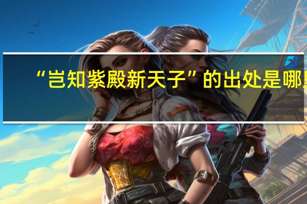 “岂知紫殿新天子”的出处是哪里