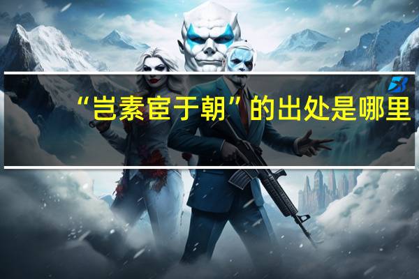 “岂素宦于朝”的出处是哪里