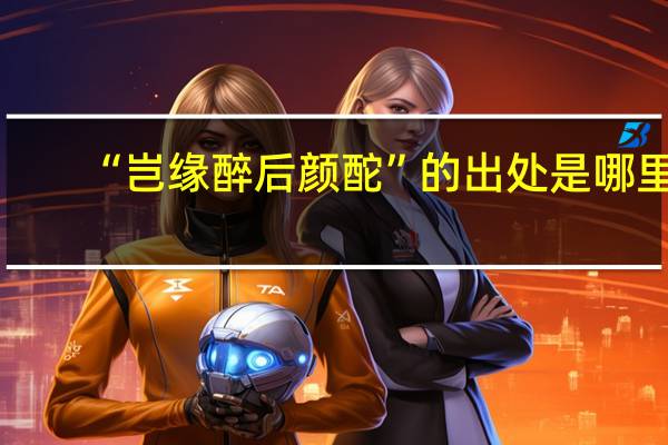 “岂缘醉后颜酡”的出处是哪里