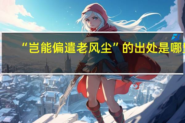 “岂能偏遣老风尘”的出处是哪里