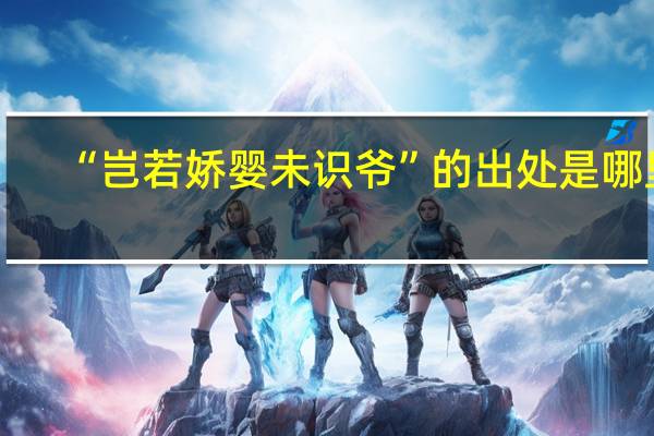 “岂若娇婴未识爷”的出处是哪里