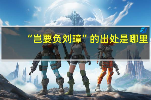 “岂要负刘璋”的出处是哪里