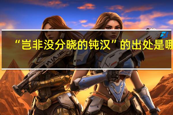 “岂非没分晓的钝汉”的出处是哪里