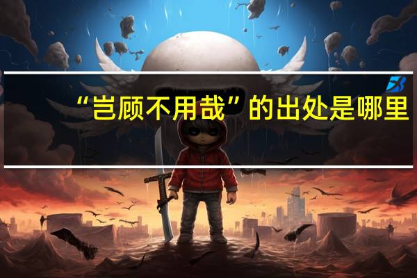 “岂顾不用哉”的出处是哪里