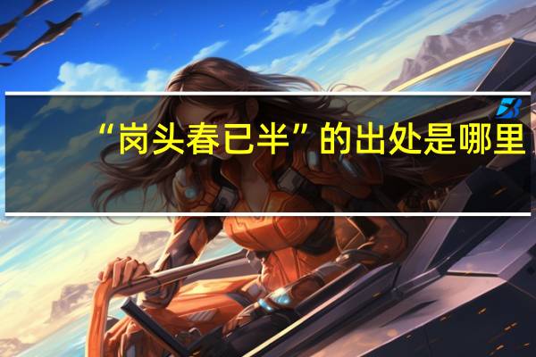 “岗头春已半”的出处是哪里