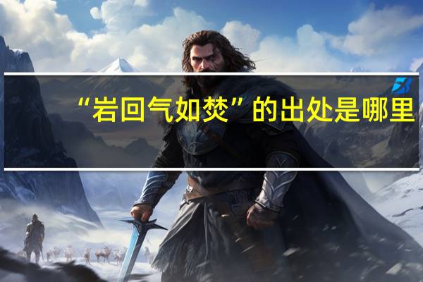 “岩回气如焚”的出处是哪里