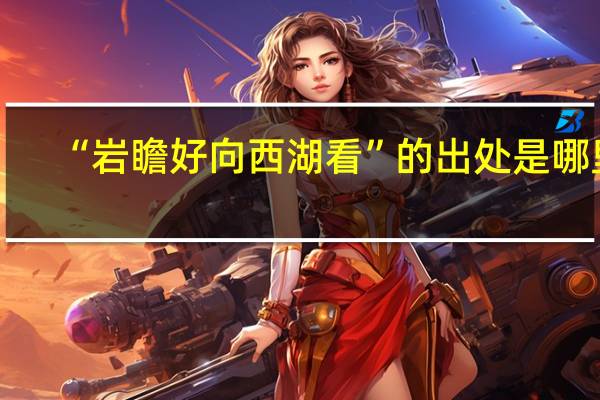“岩瞻好向西湖看”的出处是哪里