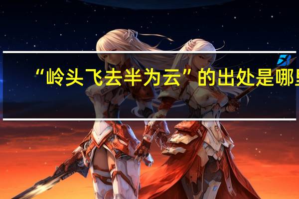 “岭头飞去半为云”的出处是哪里