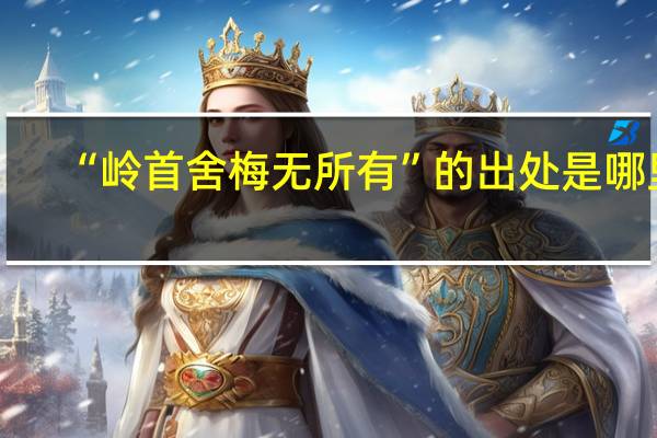 “岭首舍梅无所有”的出处是哪里