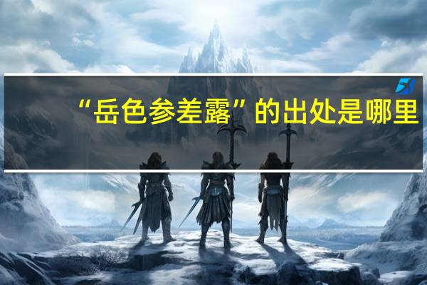 “岳色参差露”的出处是哪里