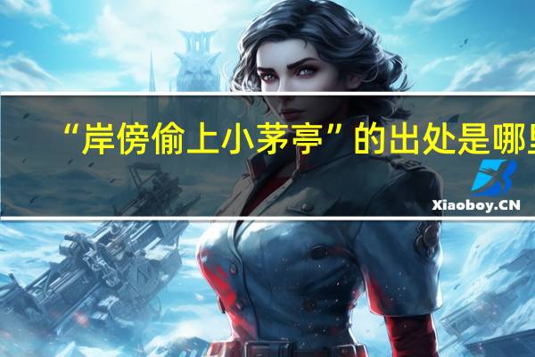 “岸傍偷上小茅亭”的出处是哪里