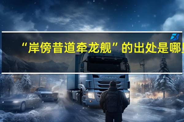 “岸傍昔道牵龙舰”的出处是哪里