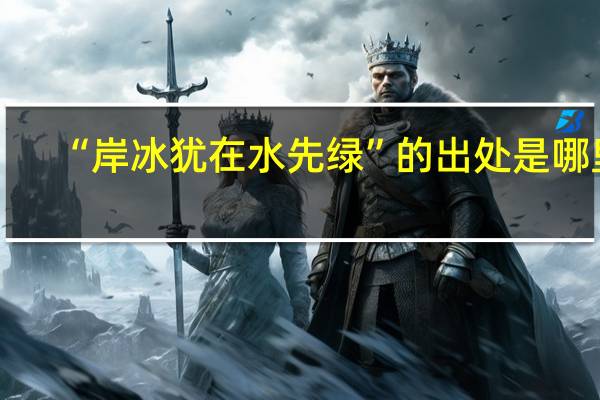 “岸冰犹在水先绿”的出处是哪里