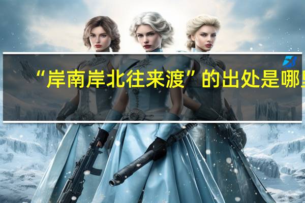 “岸南岸北往来渡”的出处是哪里