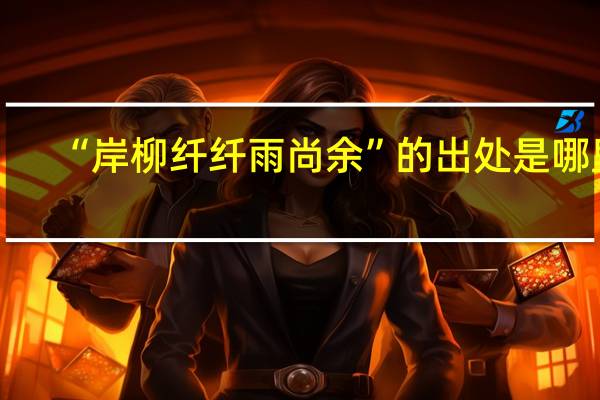 “岸柳纤纤雨尚余”的出处是哪里