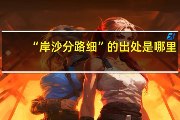 “岸沙分路细”的出处是哪里