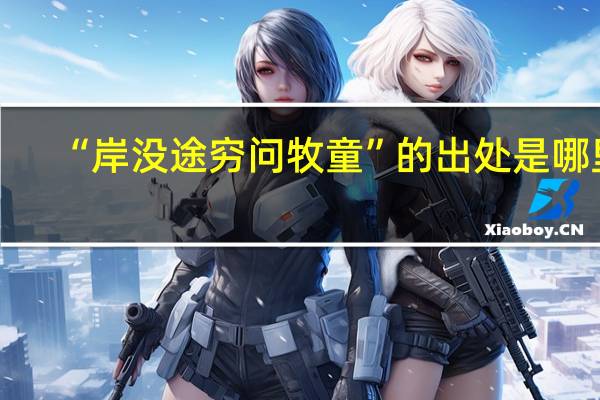 “岸没途穷问牧童”的出处是哪里