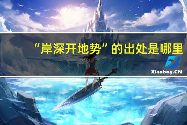 “岸深开地势”的出处是哪里