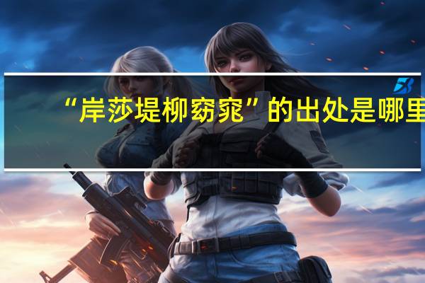 “岸莎堤柳窈窕”的出处是哪里