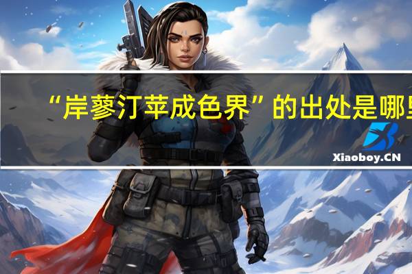 “岸蓼汀苹成色界”的出处是哪里