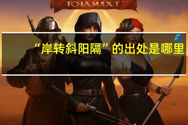 “岸转斜阳隔”的出处是哪里