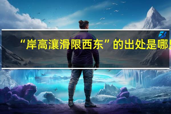 “岸高瀼滑限西东”的出处是哪里