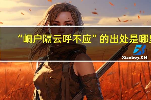 “峒户隔云呼不应”的出处是哪里