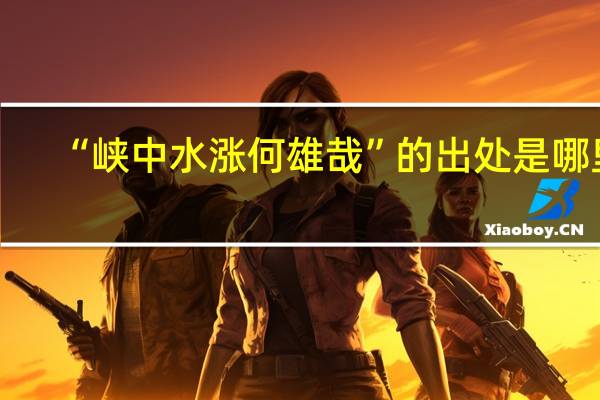 “峡中水涨何雄哉”的出处是哪里
