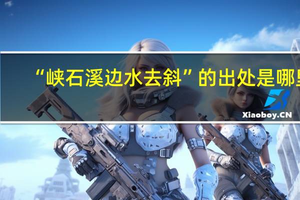 “峡石溪边水去斜”的出处是哪里