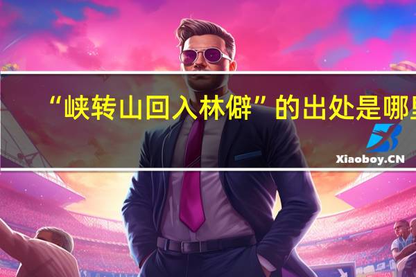 “峡转山回入林僻”的出处是哪里