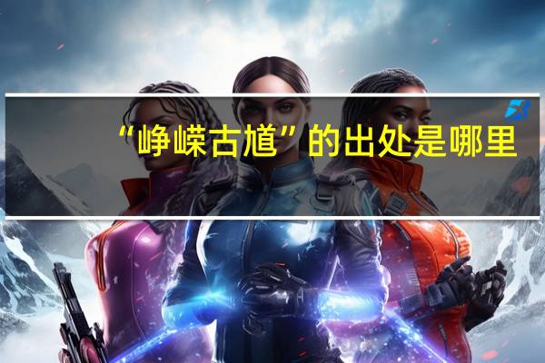 “峥嵘古馗”的出处是哪里