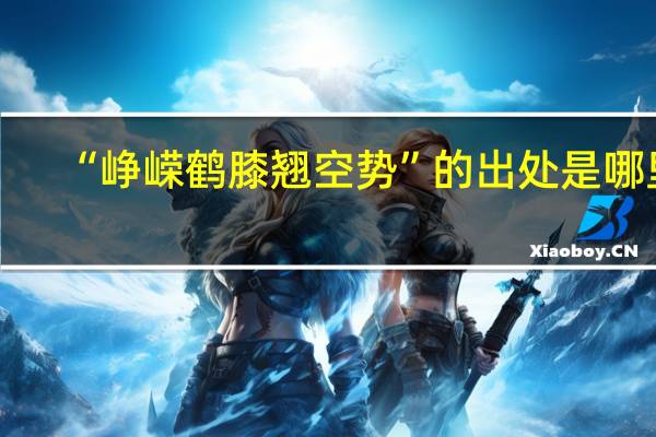 “峥嵘鹤膝翘空势”的出处是哪里