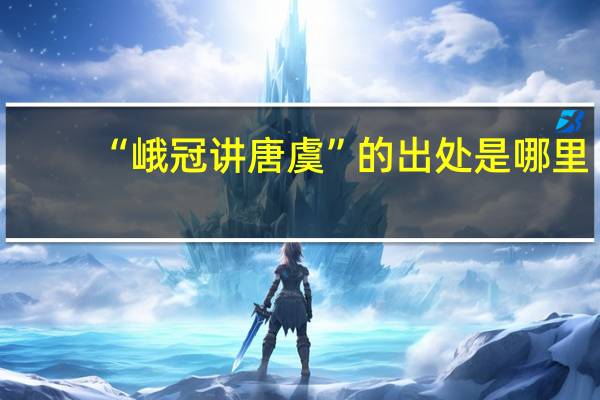 “峨冠讲唐虞”的出处是哪里