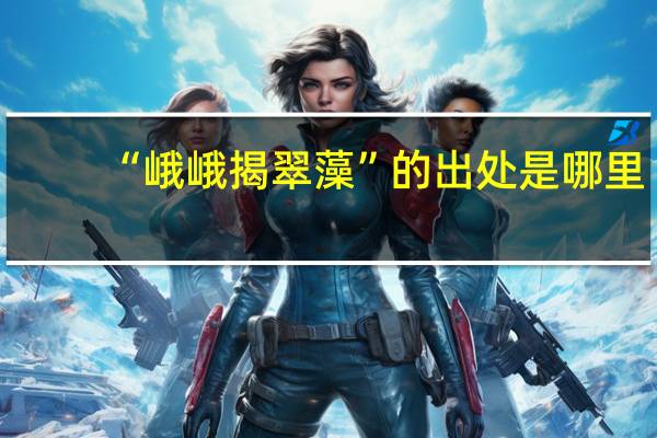 “峨峨揭翠藻”的出处是哪里