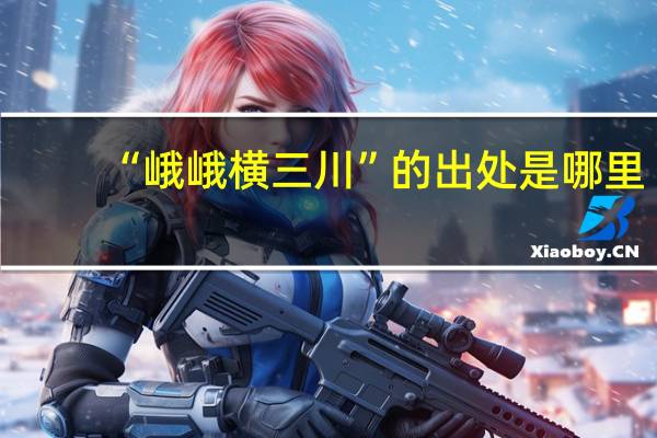 “峨峨横三川”的出处是哪里