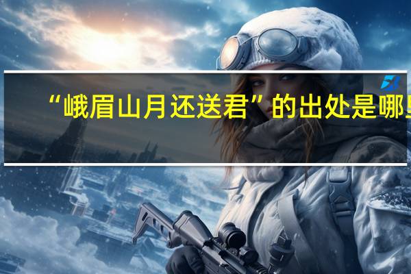 “峨眉山月还送君”的出处是哪里