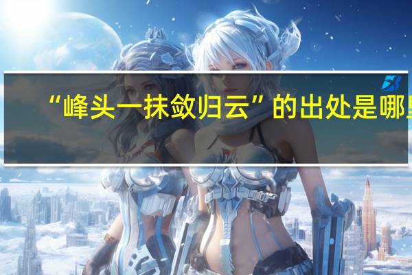 “峰头一抹敛归云”的出处是哪里