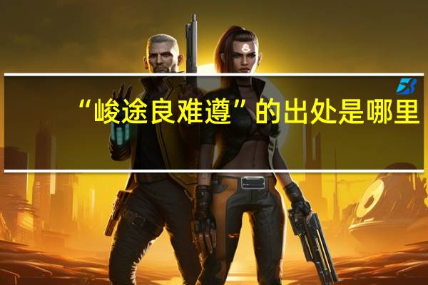 “峻途良难遵”的出处是哪里
