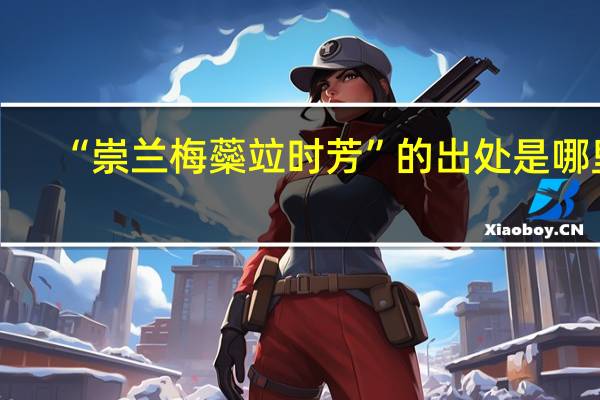 “崇兰梅蘂竝时芳”的出处是哪里