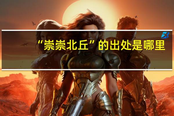 “崇崇北丘”的出处是哪里
