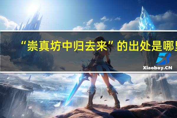 “崇真坊中归去来”的出处是哪里