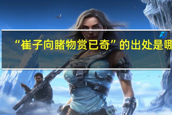 “崔子向睹物赏已奇”的出处是哪里