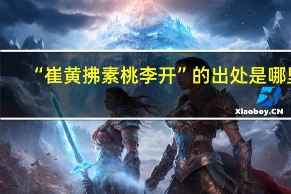 “崔黄拂素桃李开”的出处是哪里