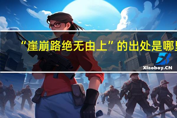 “崖崩路绝无由上”的出处是哪里