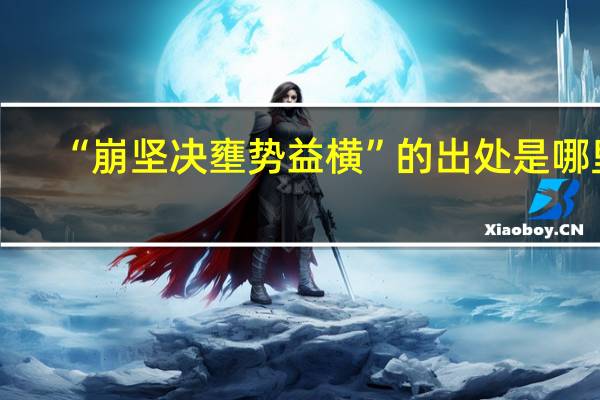 “崩坚决壅势益横”的出处是哪里