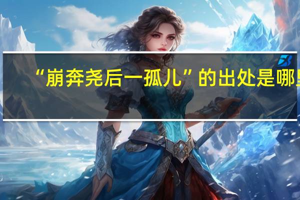 “崩奔尧后一孤儿”的出处是哪里