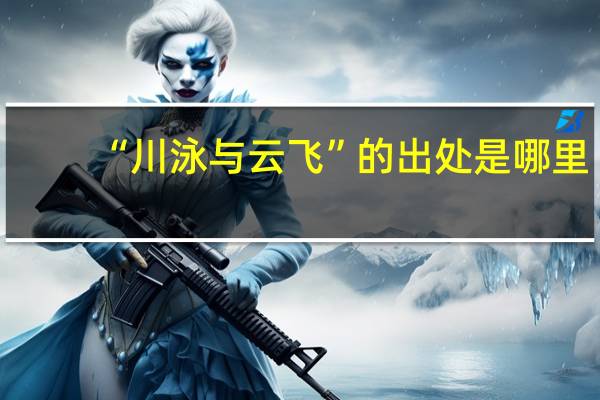 “川泳与云飞”的出处是哪里