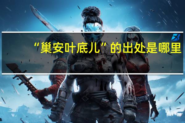 “巢安叶底儿”的出处是哪里