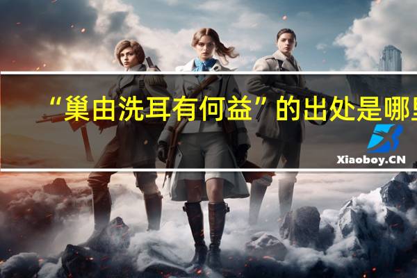 “巢由洗耳有何益”的出处是哪里